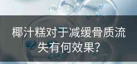 椰汁糕对于减缓骨质流失有何效果？